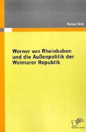 Produktbild Werner von Rheinbaben und die Aussenpolitik der Weimarer Republik (Deutsch, Rainer Orth, 2009)