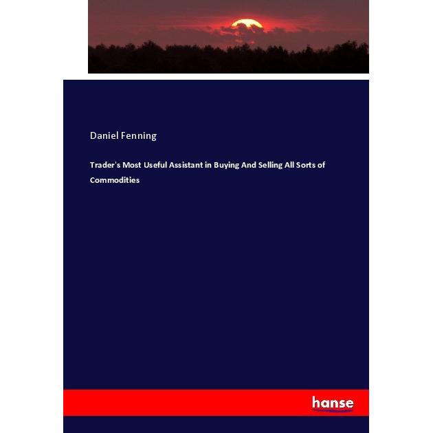 Trader's Most Useful Assistant in Buying And Selling All Sorts of Commodities, Fachbücher von Daniel Fenning