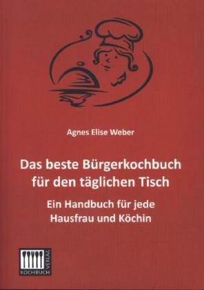 Produktbild Das beste Bürgerkochbuch für den täglichen Tisch (Deutsch, Agnes E. Weber, 2013)