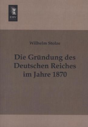 Produktbild Die Gründung des Deutschen Reiches im Jahre 1870 (Deutsch, Wilhelm Stolze, 2013)