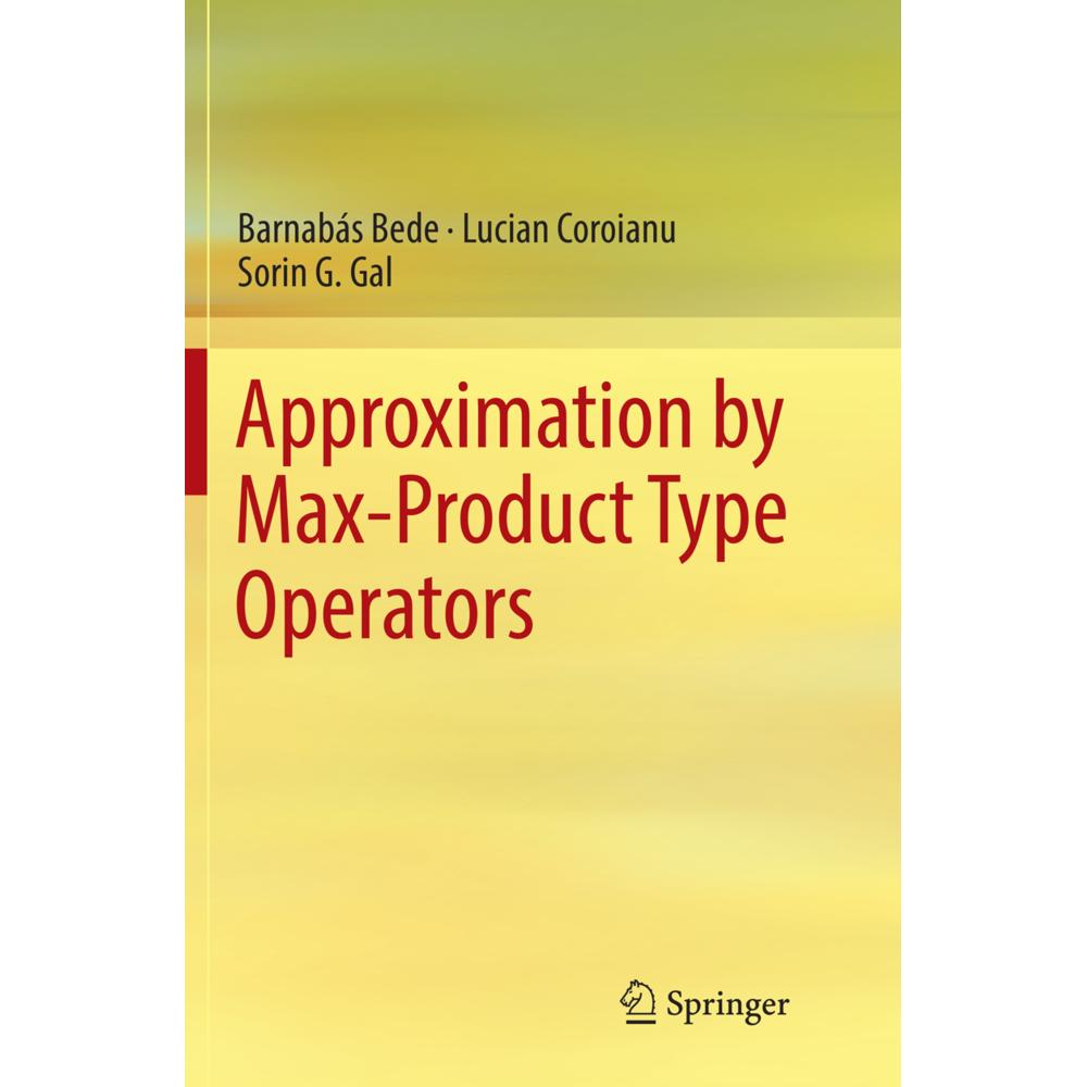 Approximation by Max-Product Type Operators, Fachbücher von Sorin G. Gal, Barnabás Bede, Lucian Coroianu