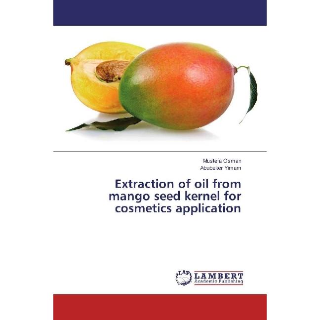 Extraction of oil from mango seed kernel for cosmetics application, Fachbücher von Mustefa Osman, Abubeker Yimam