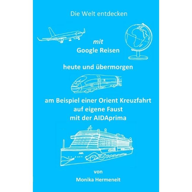 Die Welt entdecken mit Google Reisen heute und übermorgen, Belletristik von Monika Hermeneit