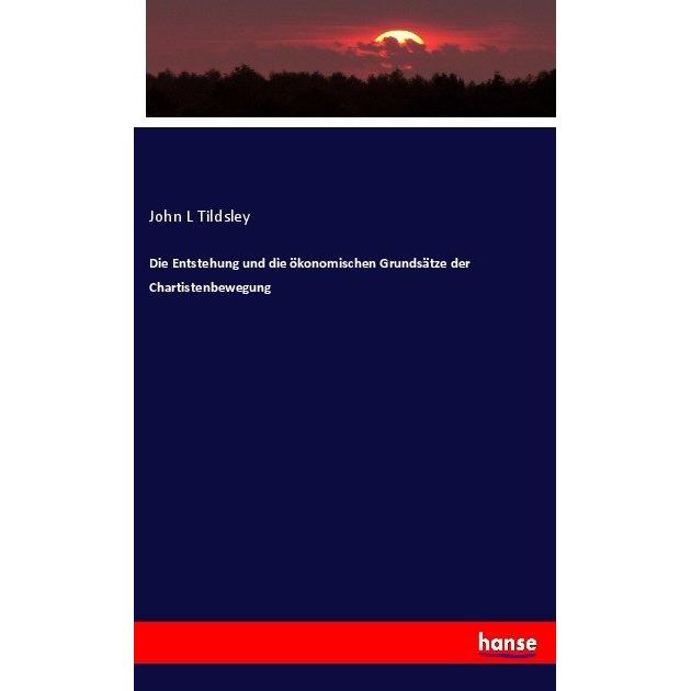 Die Entstehung und die ökonomischen Grundsätze der Chartistenbewegung, Fachbücher von John L Tildsley