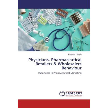Physicians, Pharmaceutical Retailers & Wholesalers Behaviour, Fachbücher von Harpreet Singh