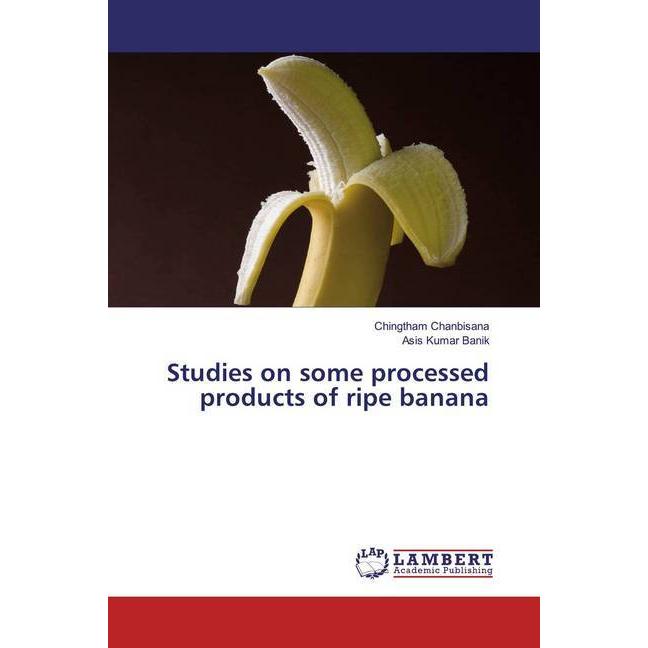 Studies on some processed products of ripe banana, Fachbücher von Asis Kumar Banik, Chingtham Chanbisana