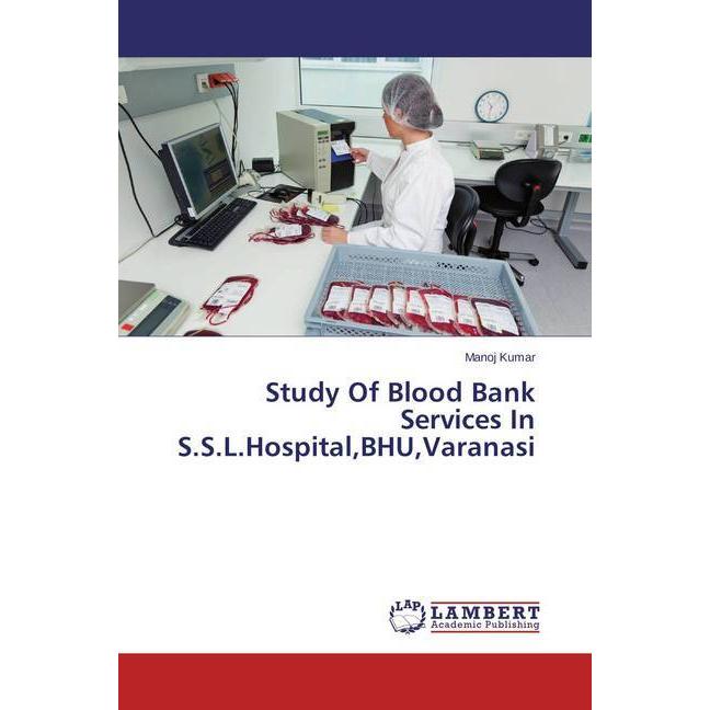 Study Of Blood Bank Services In S.S.L.Hospital,BHU,Varanasi, Fachbücher von Manoj Kumar