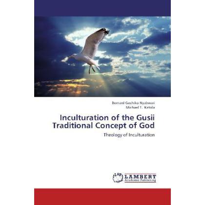 Inculturation of the Gusii Traditional Concept of God, Sachbücher von Michael T. Katola, Bernard Gechiko Nyabwari