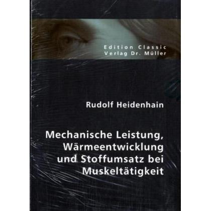 Mechanische Leistung, Wärmeentwicklung und Stoffumsatz bei Muskeltätigkeit, Fachbücher von Rudolf Heidenhain