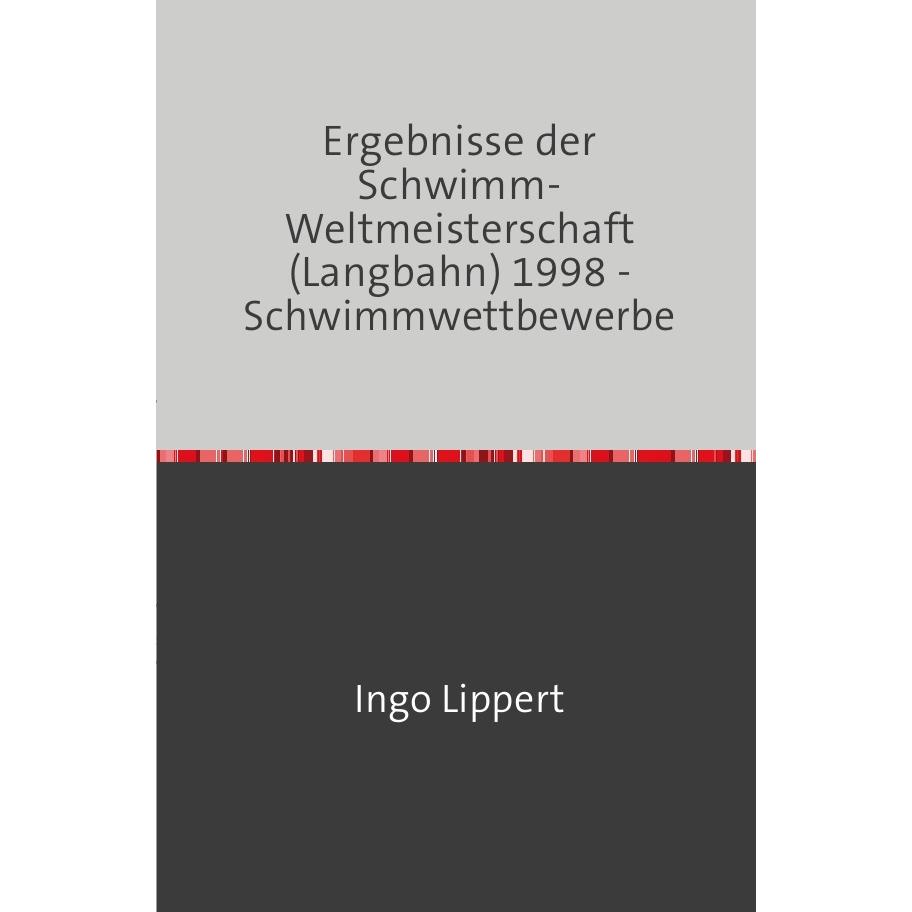 Sportstatistik / Ergebnisse der Schwimm-Weltmeisterschaft (Langbahn) 1998 - Schwimmwettbewerbe, Ratgeber von Ingo Lipper...