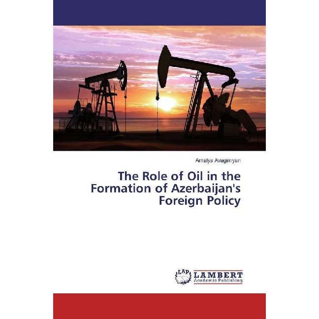 The Role of Oil in the Formation of Azerbaijan's Foreign Policy, Fachbücher von Amalya Avagimyan