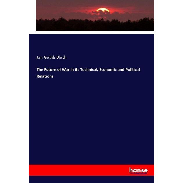 The Future of War in its Technical, Economic and Political Relations, Fachbücher von Jan Gotlib Bloch