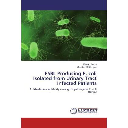 ESBL Producing E. coli Isolated from Urinary Tract Infected Patients, Fachbücher von Shovan Dutta, Mandira Mukherjee