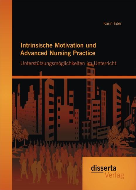 Produktbild Intrinsische Motivation und Advanced Nursing Practice: Unterstützungsmöglichkeiten im Unterricht (Deutsch, Karin Eder, 2015)