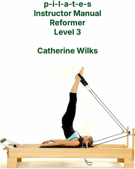 p-i-l-a-t-e-s Instructor Manual Reformer Level 3 (English, Catherine Wilks, 2011)
