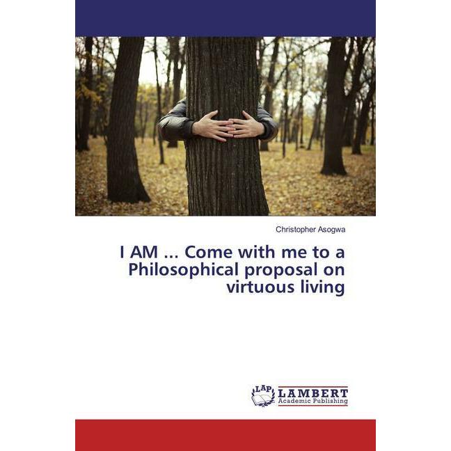 I AM... Come with me to a Philosophical proposal on virtuous living, Sachbücher von Christopher Asogwa