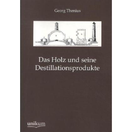 Das Holz und seine Destillationsprodukte, Fachbücher von Georg Thenius