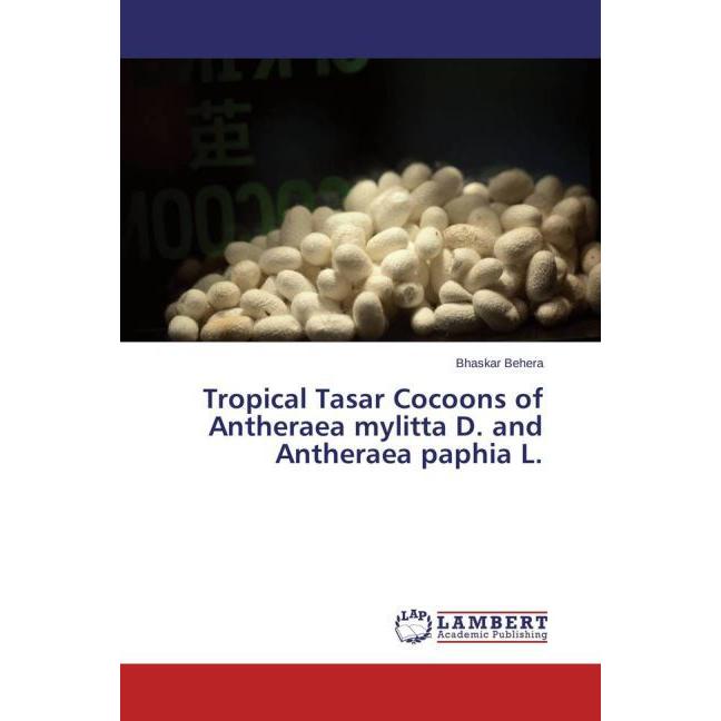 Tropical Tasar Cocoons of Antheraea mylitta D. and Antheraea paphia L., Fachbücher von Bhaskar Behera