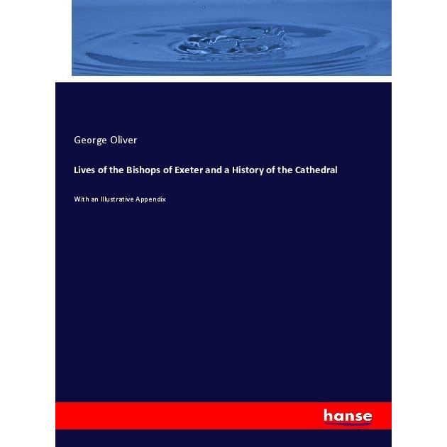 Lives of the Bishops of Exeter and a History of the Cathedral, Fachbücher von George Oliver