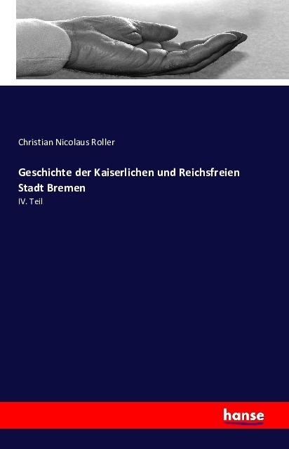 Produktbild Geschichte der Kaiserlichen und Reichsfreien Stadt Bremen (Deutsch, Christian Nicolaus Roller, 2016)