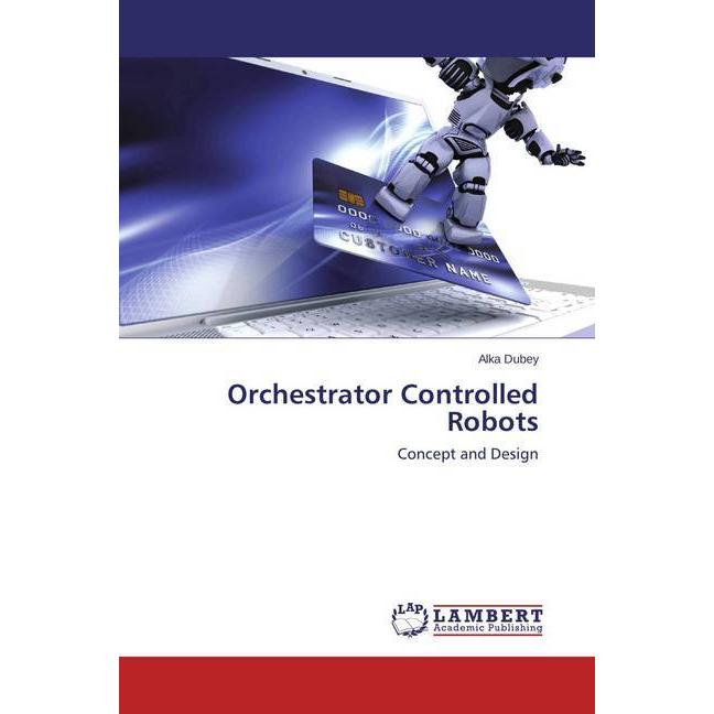 Orchestrator Controlled Robots, Fachbücher von Alka Dubey