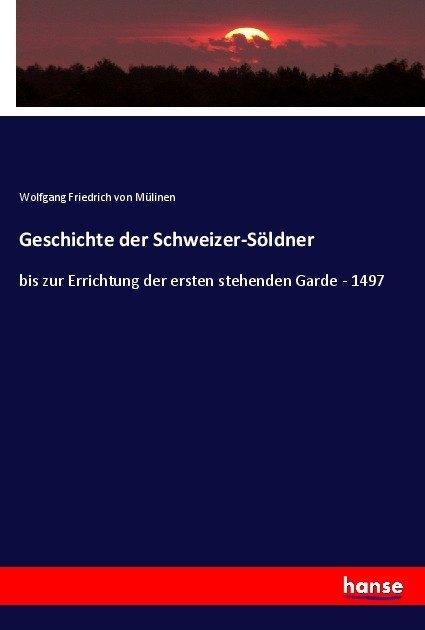 Produktbild Geschichte der Schweizer-Söldner (Deutsch, Wolfgang Friedrich von Mülinen, 2017)