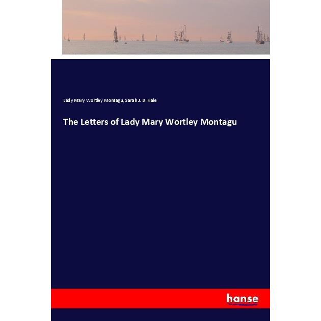 The Letters of Lady Mary Wortley Montagu, Belletristik von Mary Wortley Montagu, Sarah J. B. Hale