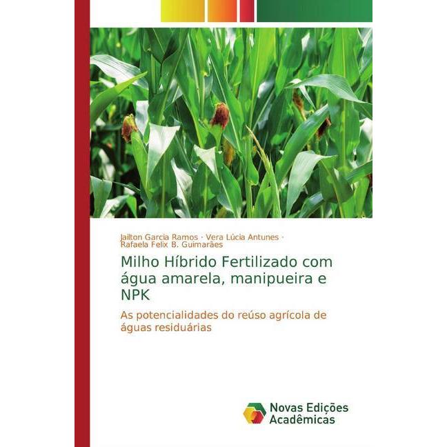 Milho Híbrido Fertilizado com água amarela, manipueira e NPK, Fachbücher von Jailton Garcia Ramos, Rafaela Felix B. Guim...