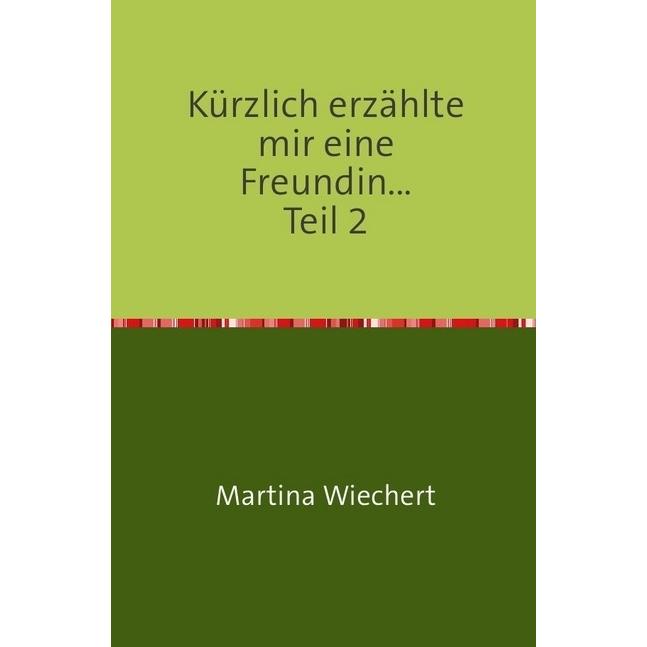 Kürzlich erzählte mir eine Freundin..., Belletristik von Martina Wiechert