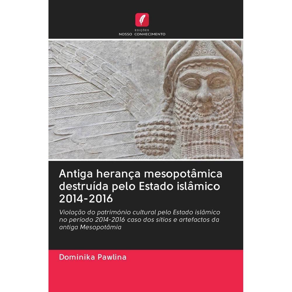 Antiga herança mesopotâmica destruída pelo Estado islâmico 2014-2016, Fachbücher von Dominika Pawlina