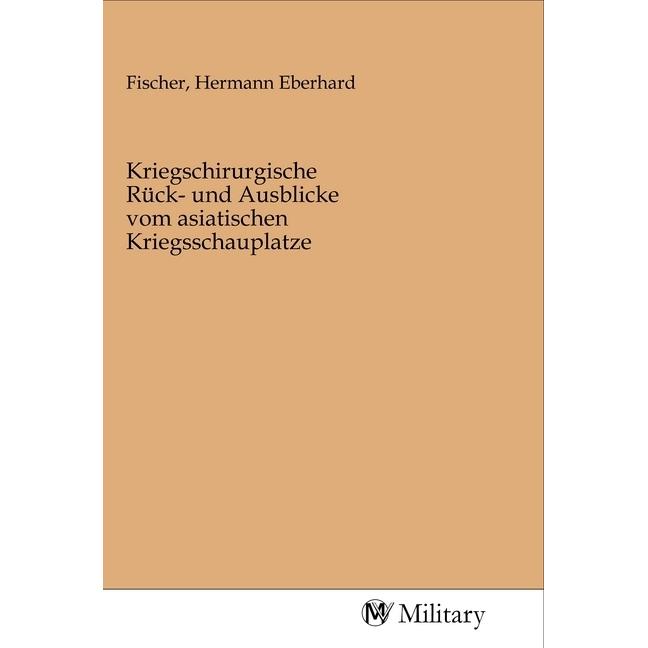 Kriegschirurgische Rück- und Ausblicke vom asiatischen Kriegsschauplatze, Sachbücher von Hermann Eberhard Fischer