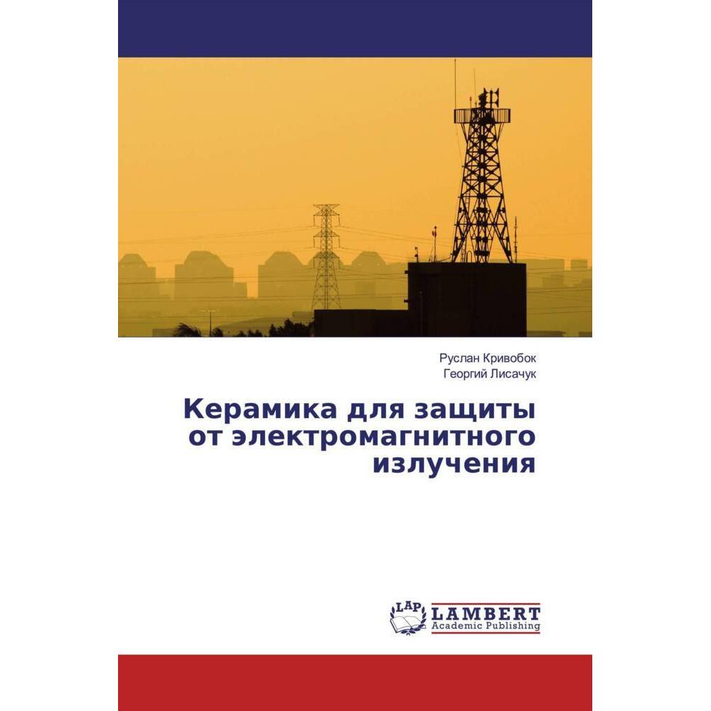 Keramika dlq zaschity ot älektromagnitnogo izlucheniq, Fachbücher von Georgij Lisachuk, Ruslan Kriwobok