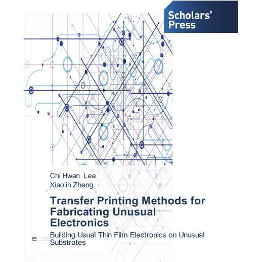 Transfer Printing Methods for Fabricating Unusual Electronics, Fachbücher von Chi Hwan Lee, Xiaolin Zheng