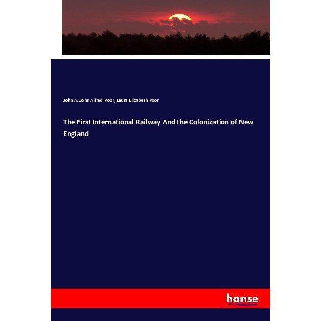The First International Railway And the Colonization of New England, Fachbücher von John A. John Alfred Poor, Laura Eliz...
