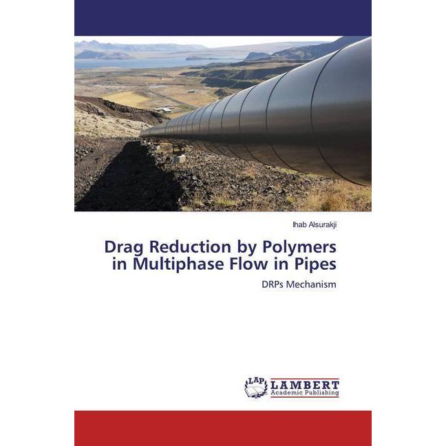 Drag Reduction by Polymers in Multiphase Flow in Pipes, Fachbücher von Ihab Alsurakji
