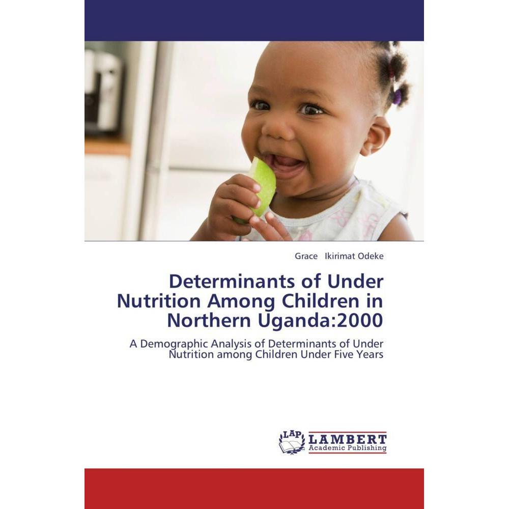 Determinants of Under Nutrition Among Children in Northern Uganda:2000, Fachbücher von Grace Ikirimat Odeke