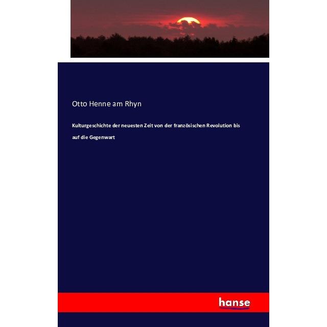 Kulturgeschichte der neuesten Zeit von der französischen Revolution bis auf die Gegenwart, Fachbücher von Otto Henne Am ...