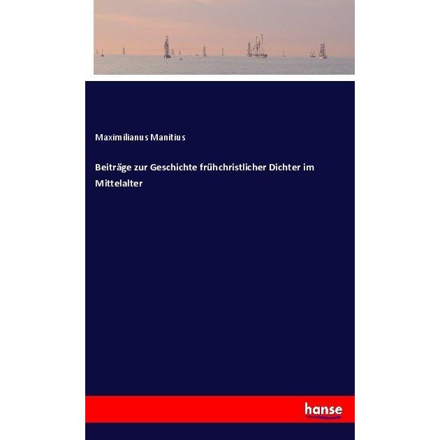 Beiträge zur Geschichte frühchristlicher Dichter im Mittelalter, Belletristik von Maximilianus Manitius