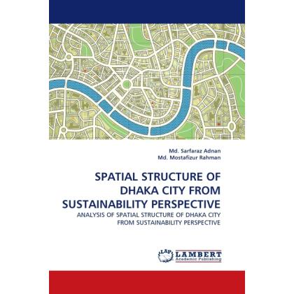 Spatial Structure Of Dhaka City From Sustainability Perspective, Fachbücher von Md. Mostafizur Rahman, Sarfaraz Adnan