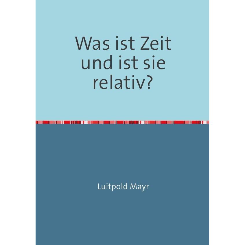 Was ist Zeit und ist sie relativ?, Sachbücher von Luitpold Mayr