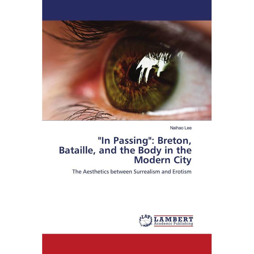 'In Passing': Breton, Bataille, and the Body in the Modern City, Fachbücher von Naihao Lee