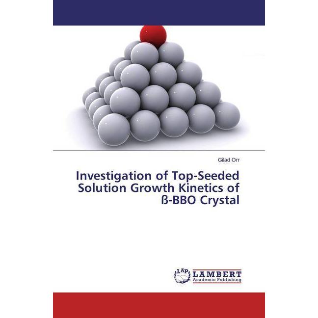 Investigation of Top-Seeded Solution Growth Kinetics of ss-BBO Crystal, Fachbücher von Gilad Orr