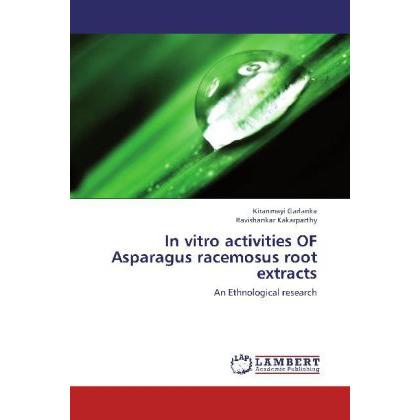 In vitro activities OF Asparagus racemosus root extracts, Fachbücher von Ravishankar Kakarparthy, Kiranmayi Garlanka