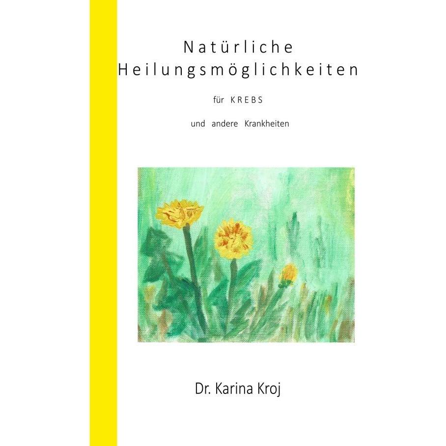 Natürliche Heilungsmöglichkeiten für Krebs und andere Krankheiten, Ratgeber von Karina Kroj