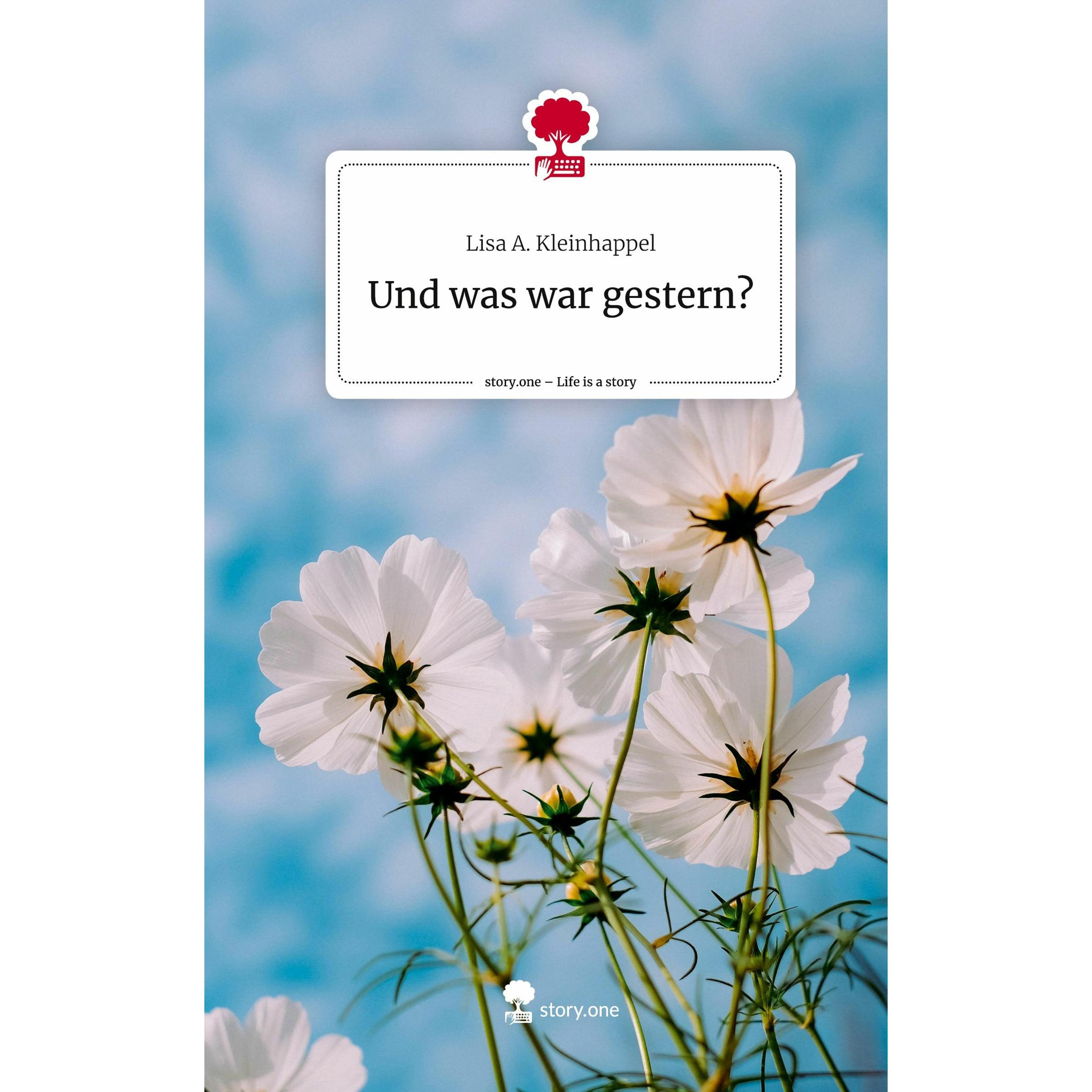 Und was war gestern?. Life is a Story -, Belletristik von Lisa A. Kleinhappel
