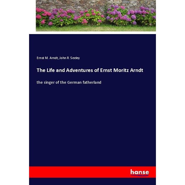 The Life and Adventures of Ernst Moritz Arndt, Belletristik von John R. Seeley, Ernst M. Arndt