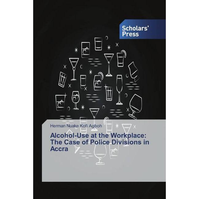 Alcohol-Use at the Workplace: The Case of Police Divisions in Accra, Fachbücher von Herman NK Agboh