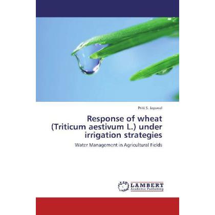 Response of wheat (Triticum aestivum L.) under irrigation strategies, Fachbücher von Priti S. Jayswal