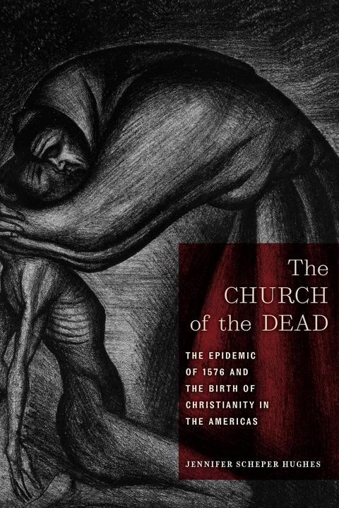 Produktbild The Church of the Dead: The Epidemic of 1576 and the Birth of Christianity in the Americas (Englisch, Jennifer Schepe Hughes, 2021)