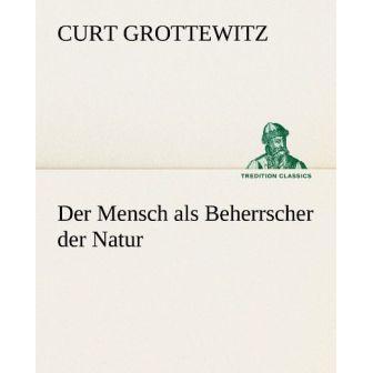 Der Mensch als Beherrscher der Natur, Belletristik von Curt Grottewitz